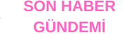 SON HABER GÜNDEMİ